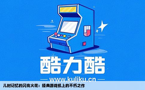 儿时记忆的闪亮火花：经典游戏机上的不朽之作