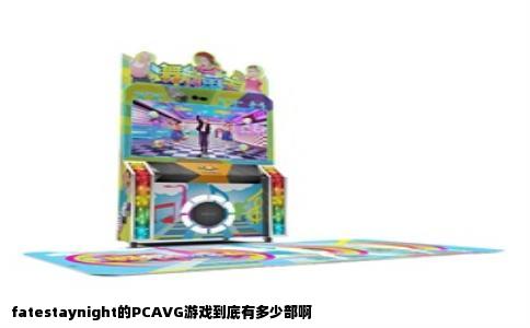 fatestaynight的PCAVG游戏到底有多少部啊