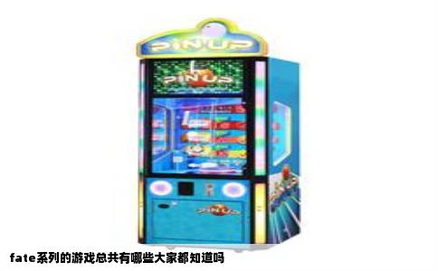 fate系列的游戏总共有哪些大家都知道吗