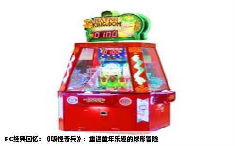 FC经典回忆：《吸怪奇兵》：重温童年乐趣的球形冒险