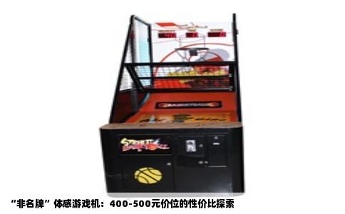 “非名牌”体感游戏机：400-500元价位的性价比探索