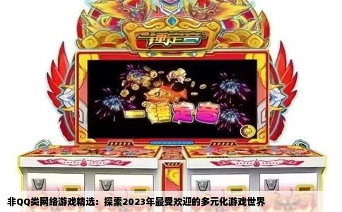 非QQ类网络游戏精选：探索2023年最受欢迎的多元化游戏世界