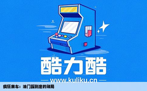疯狂赛车：油门踩到底的赌局