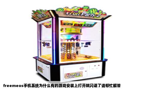 freemeos手机系统为什么有的游戏安装上打开就闪退了请帮忙解答