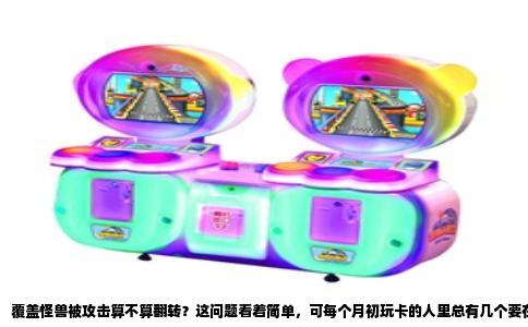 覆盖怪兽被攻击算不算翻转？这问题看着简单，可每个月初玩卡的人里总有几个要在这上面栽跟头。直接给答案：算，但得看情况，而且这个“算”字背后藏着不少容易混淆的细节。