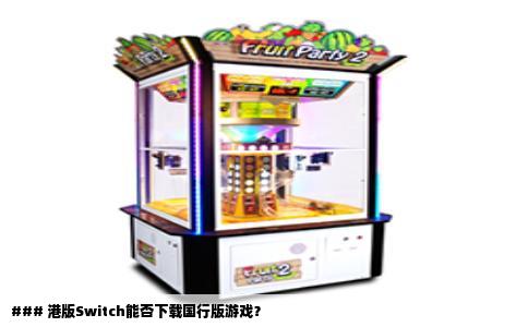 ### 港版Switch能否下载国行版游戏？