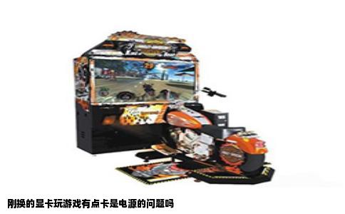 刚换的显卡玩游戏有点卡是电源的问题吗