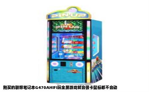 刚买的联想笔记本G470AHIFI玩全屏游戏就会很卡鼠标都不会动