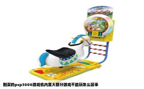 刚买的psp3000游戏机内置大部分游戏不能玩怎么回事