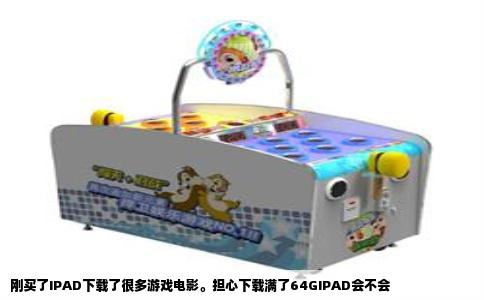 刚买了IPAD下载了很多游戏电影。担心下载满了64GIPAD会不会