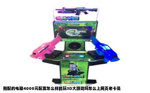 刚配的电脑4000元配置怎么样能玩3D大游戏吗怎么上网页老卡是