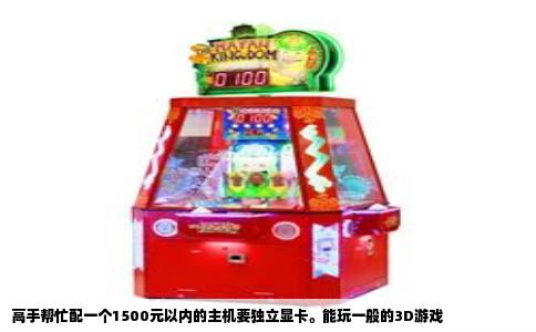 高手帮忙配一个1500元以内的主机要独立显卡。能玩一般的3D游戏