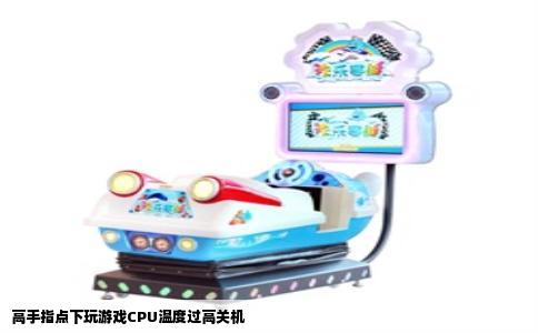 高手指点下玩游戏CPU温度过高关机