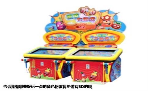 告诉我有哪些好玩一点的角色扮演网络游戏3D的哦