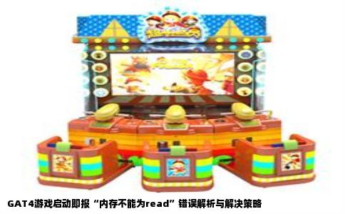 GAT4游戏启动即报“内存不能为read”错误解析与解决策略