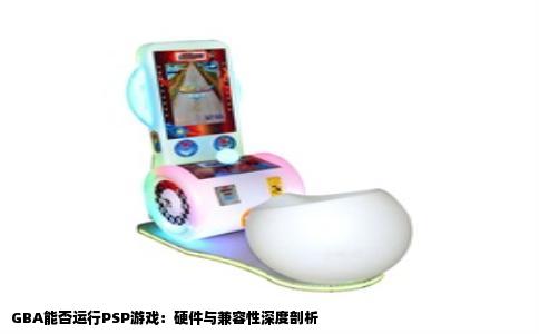 GBA能否运行PSP游戏：硬件与兼容性深度剖析