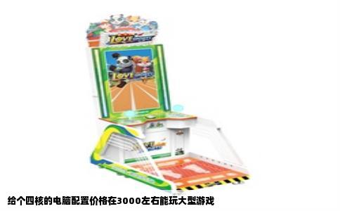 给个四核的电脑配置价格在3000左右能玩大型游戏