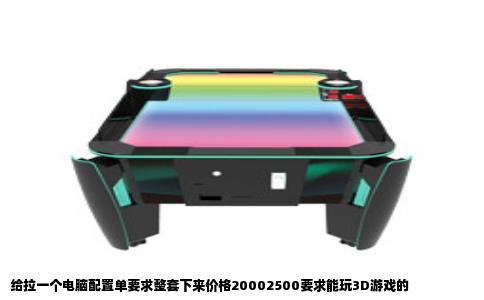 给拉一个电脑配置单要求整套下来价格20002500要求能玩3D游戏的