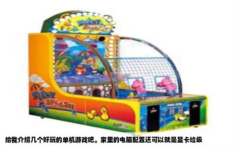 给我介绍几个好玩的单机游戏吧。家里的电脑配置还可以就是显卡垃圾