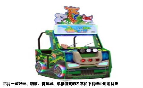给我一些好玩、刺激、有意思、单机游戏的名字和下载地址谢谢拜托