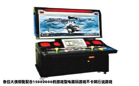 各位大侠帮我配台15002000的游戏型电脑玩游戏不卡就行说游戏