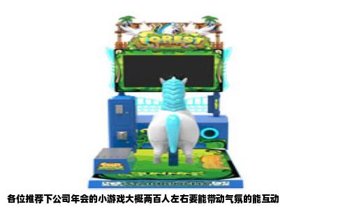 各位推荐下公司年会的小游戏大概两百人左右要能带动气氛的能互动