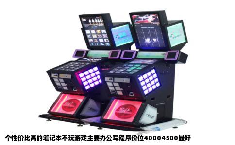 个性价比高的笔记本不玩游戏主要办公写程序价位40004500最好