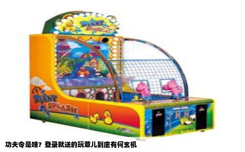 功夫令是啥？登录就送的玩意儿到底有何玄机