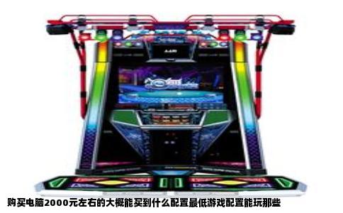 购买电脑2000元左右的大概能买到什么配置最低游戏配置能玩那些