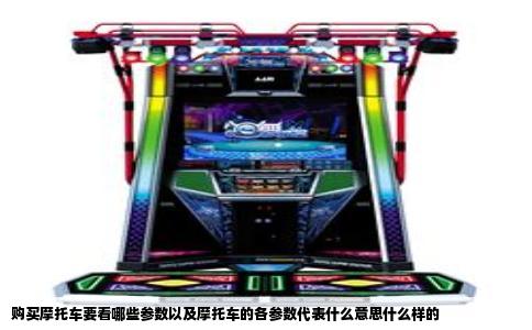 购买摩托车要看哪些参数以及摩托车的各参数代表什么意思什么样的