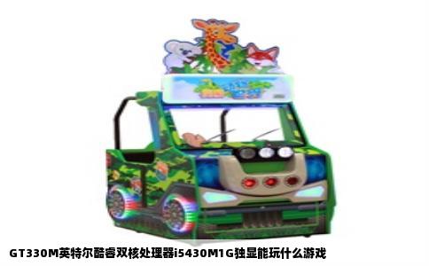 GT330M英特尔酷睿双核处理器i5430M1G独显能玩什么游戏