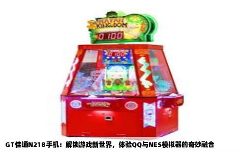 GT佳通N218手机：解锁游戏新世界，体验QQ与NES模拟器的奇妙融合