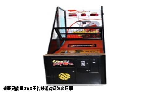光驱只能看DVD不能装游戏盘怎么回事