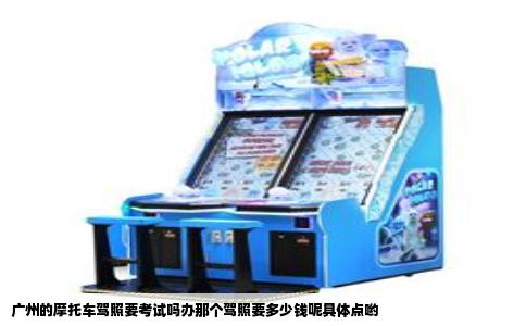 广州的摩托车驾照要考试吗办那个驾照要多少钱呢具体点哟