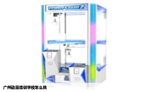 广州动漫培训学校怎么挑