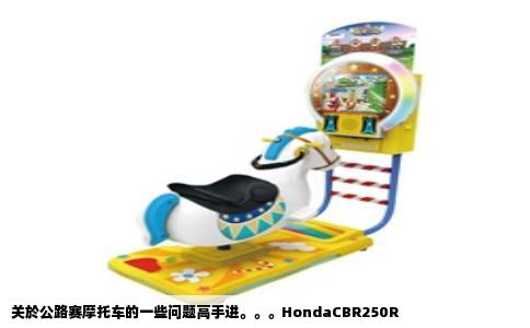 关於公路赛摩托车的一些问题高手进。。。HondaCBR250R