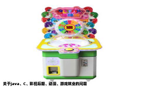 关于java、C、影视后期、动漫、游戏就业的问题