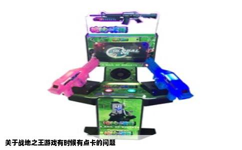 关于战地之王游戏有时候有点卡的问题