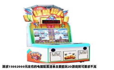 跪求15002000元左右的电脑配置清单主要能玩2D游戏就可要求不高