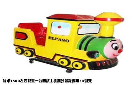 跪求1500左右配置一台四核主机要独显我要玩3D游戏