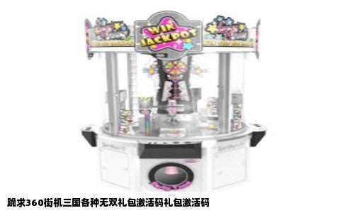 跪求360街机三国各种无双礼包激活码礼包激活码