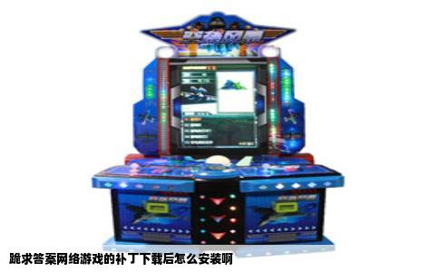 跪求答案网络游戏的补丁下载后怎么安装啊