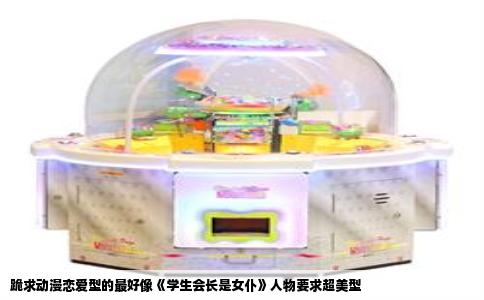 跪求动漫恋爱型的最好像《学生会长是女仆》人物要求超美型