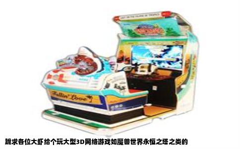 跪求各位大虾给个玩大型3D网络游戏如魔兽世界永恒之塔之类的