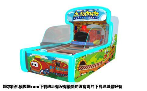 跪求街机模拟器rom下载地址有没有最新的没病毒的下载地址最好有