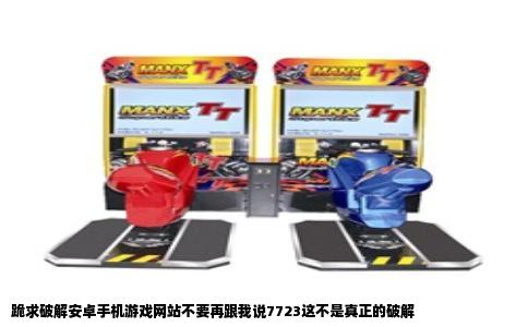 跪求破解安卓手机游戏网站不要再跟我说7723这不是真正的破解