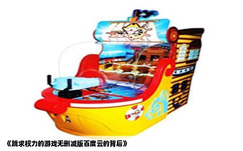 《跪求权力的游戏无删减版百度云的背后》