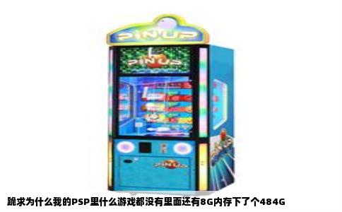 跪求为什么我的PSP里什么游戏都没有里面还有8G内存下了个484G