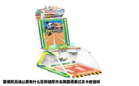 国道和高速公路有什么区别骑摩托车跑国道要过关卡收钱吗