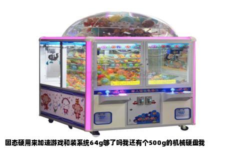 固态硬用来加速游戏和装系统64g够了吗我还有个500g的机械硬盘我